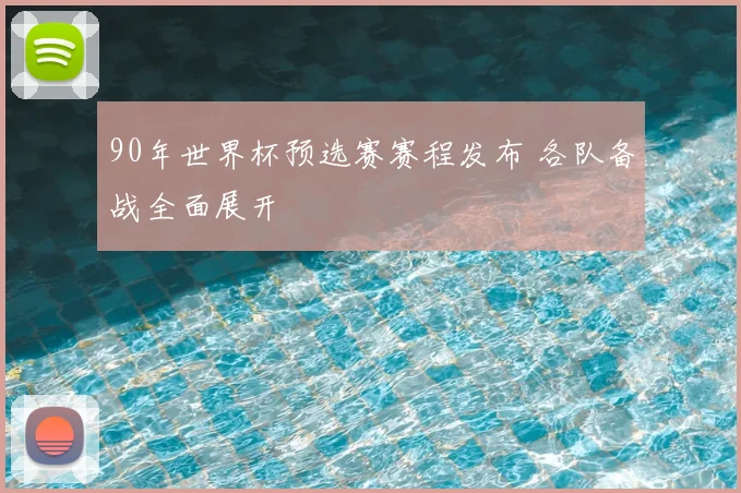 90年世界杯预选赛赛程发布 各队备战全面展开