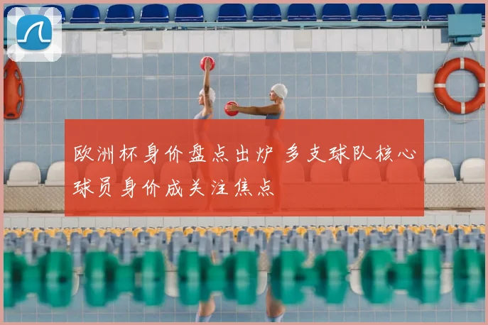 欧洲杯身价盘点出炉 多支球队核心球员身价成关注焦点