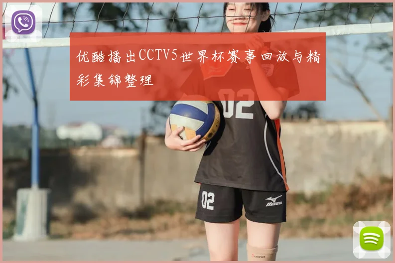 优酷播出CCTV5世界杯赛事回放与精彩集锦整理